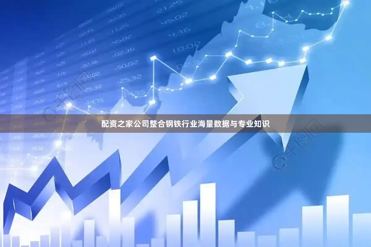 配资之家公司整合钢铁行业海量数据与专业知识