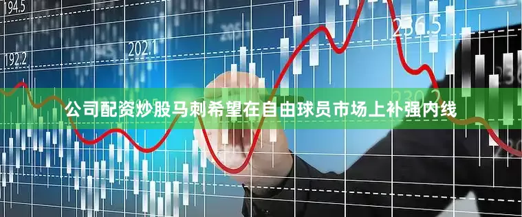 公司配资炒股马刺希望在自由球员市场上补强内线
