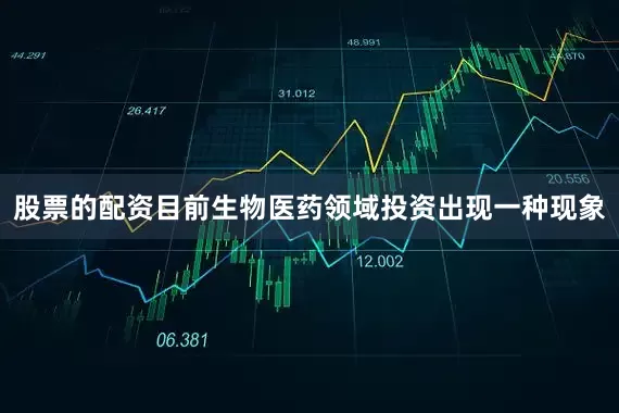 股票的配资目前生物医药领域投资出现一种现象