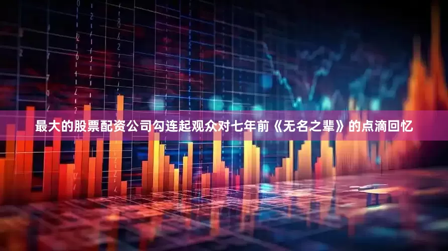 最大的股票配资公司勾连起观众对七年前《无名之辈》的点滴回忆