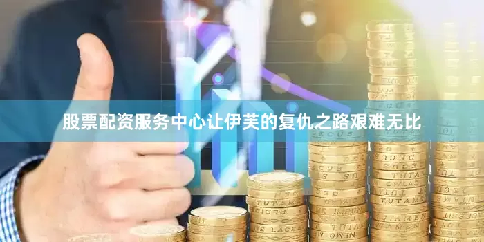 股票配资服务中心让伊芙的复仇之路艰难无比