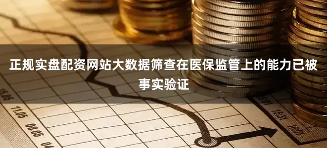 正规实盘配资网站大数据筛查在医保监管上的能力已被事实验证