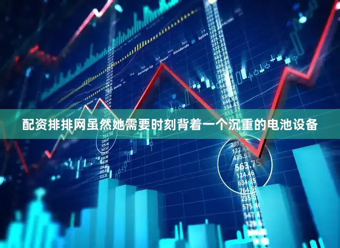 配资排排网虽然她需要时刻背着一个沉重的电池设备