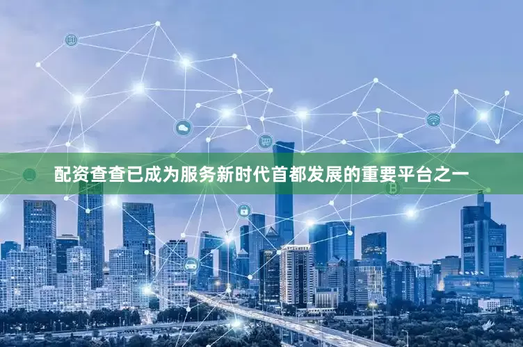 配资查查已成为服务新时代首都发展的重要平台之一