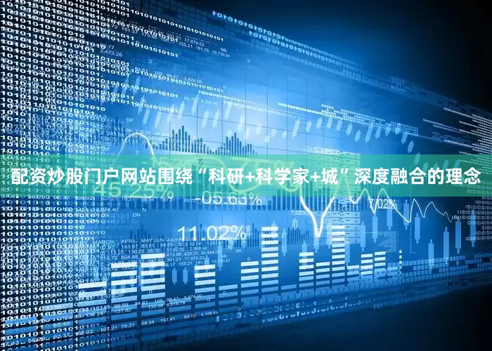配资炒股门户网站围绕“科研+科学家+城”深度融合的理念