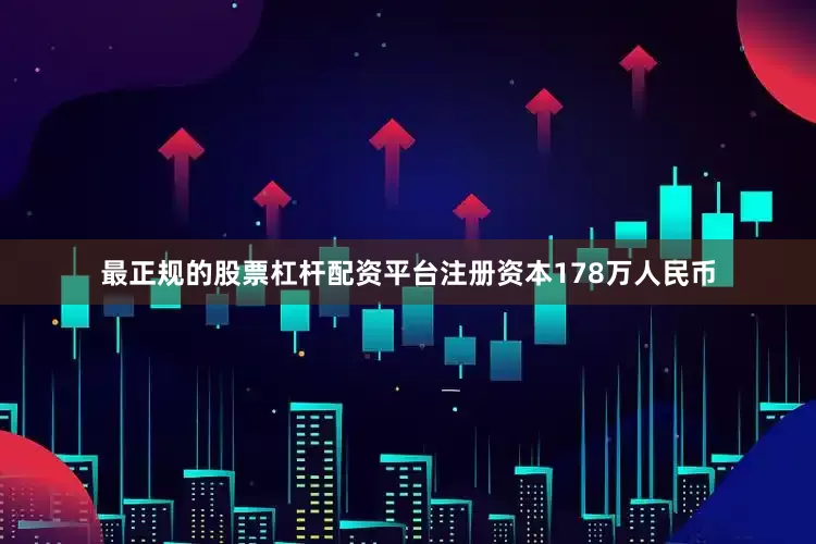 最正规的股票杠杆配资平台注册资本178万人民币
