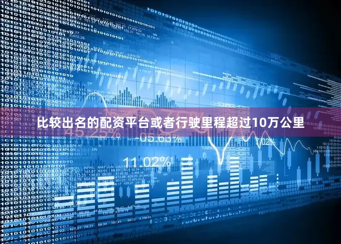 比较出名的配资平台或者行驶里程超过10万公里