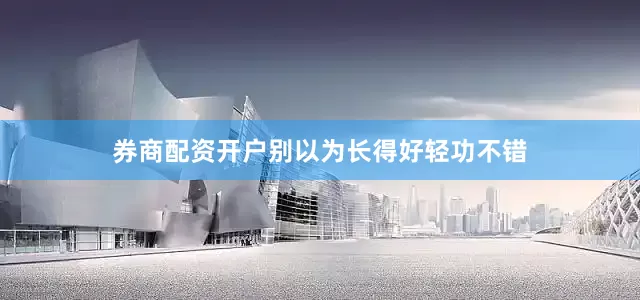 券商配资开户别以为长得好轻功不错