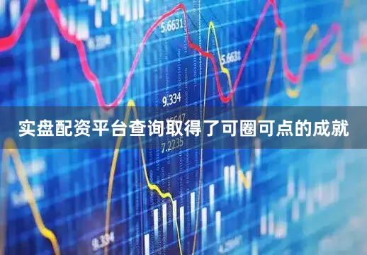实盘配资平台查询取得了可圈可点的成就