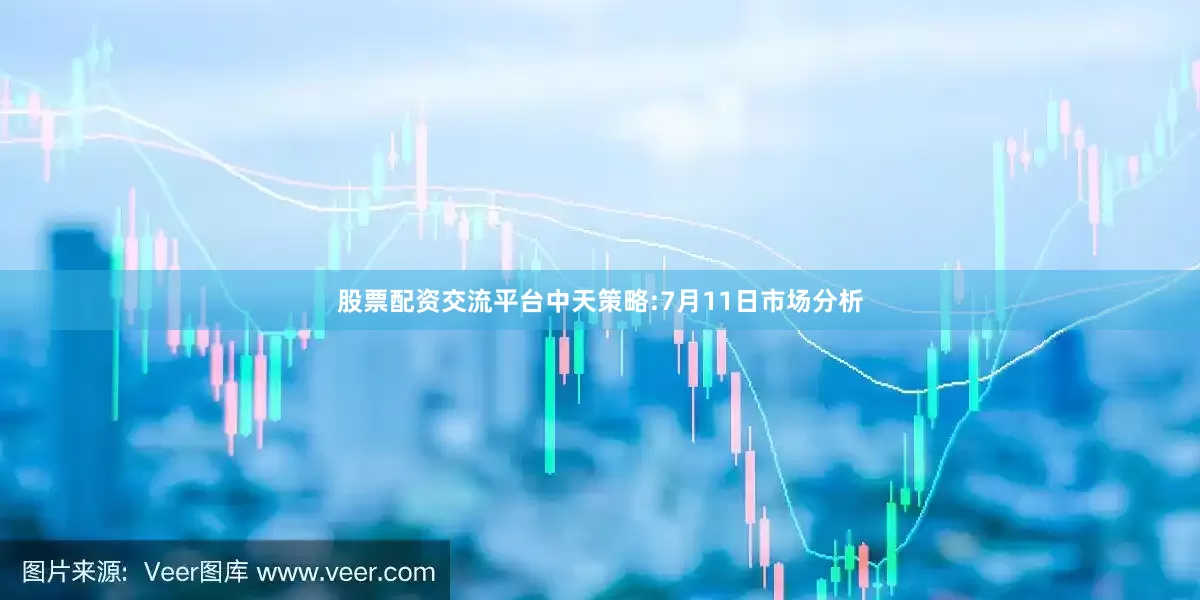 股票配资交流平台中天策略:7月11日市场分析