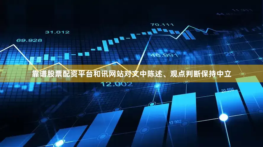 靠谱股票配资平台和讯网站对文中陈述、观点判断保持中立