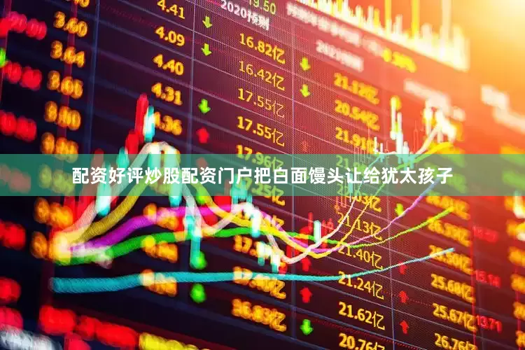 配资好评炒股配资门户把白面馒头让给犹太孩子