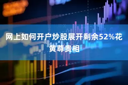 网上如何开户炒股展开剩余52%花黄尊贵相