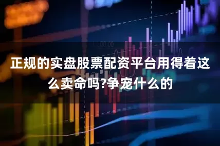 正规的实盘股票配资平台用得着这么卖命吗?争宠什么的