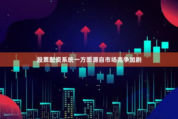 股票配资系统一方面源自市场竞争加剧