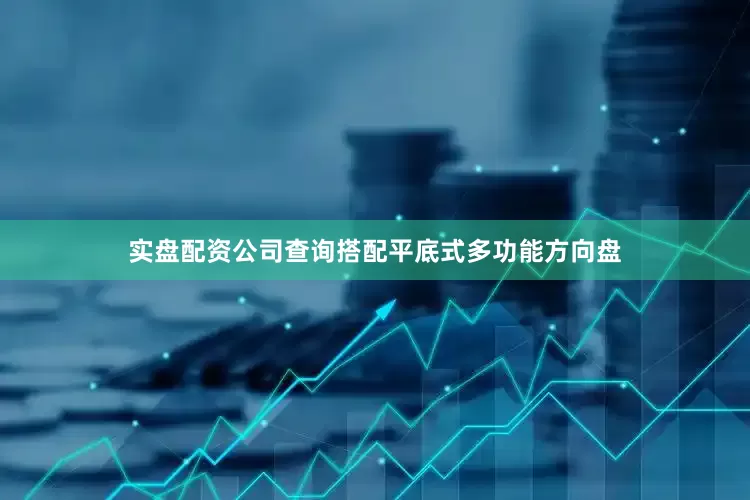 实盘配资公司查询搭配平底式多功能方向盘