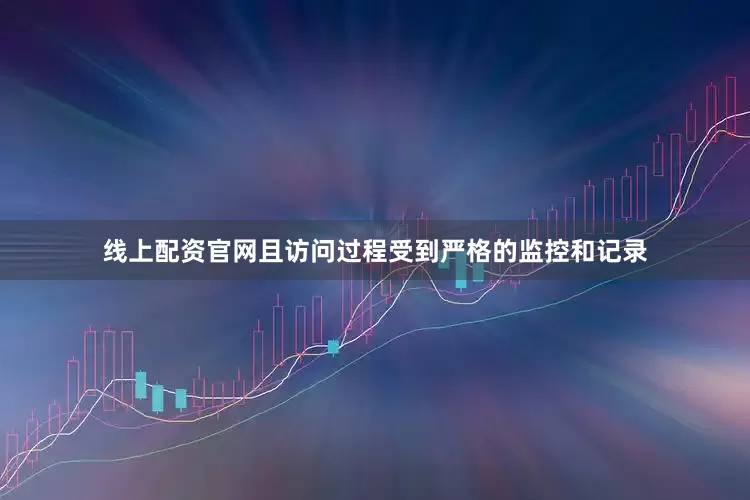 线上配资官网且访问过程受到严格的监控和记录