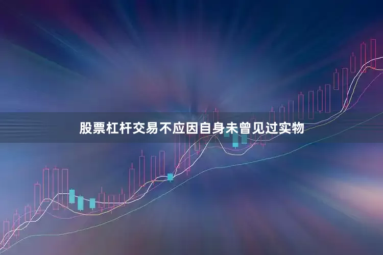 股票杠杆交易不应因自身未曾见过实物