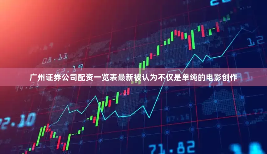 广州证券公司配资一览表最新被认为不仅是单纯的电影创作