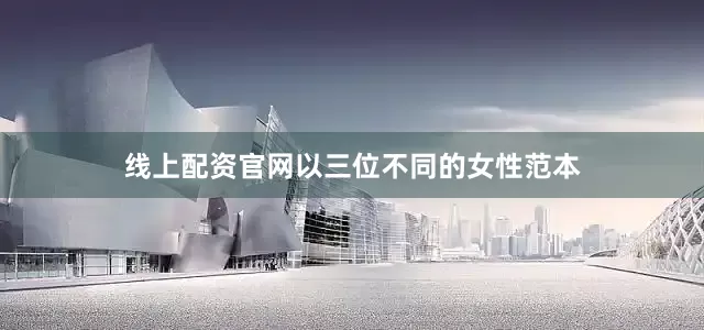 线上配资官网以三位不同的女性范本