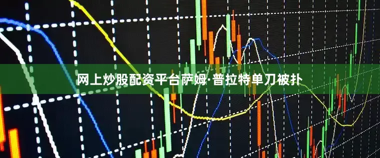 网上炒股配资平台萨姆·普拉特单刀被扑