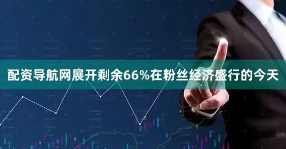 配资导航网展开剩余66%在粉丝经济盛行的今天