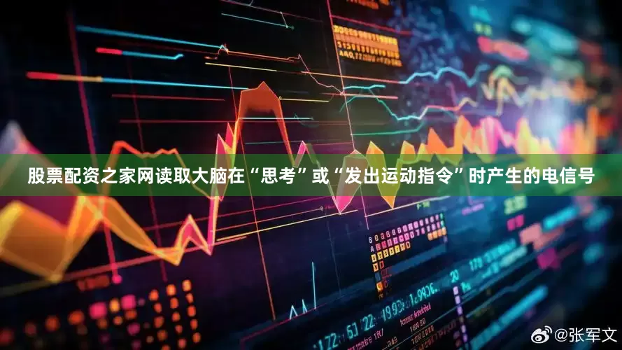 股票配资之家网读取大脑在“思考”或“发出运动指令”时产生的电信号