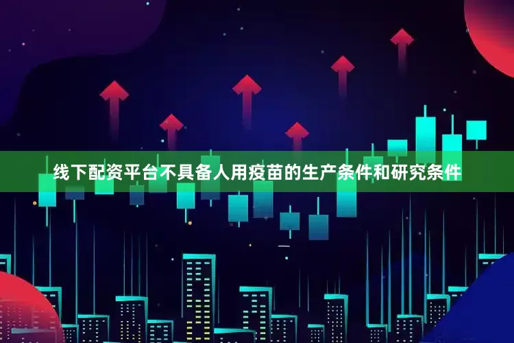 线下配资平台不具备人用疫苗的生产条件和研究条件