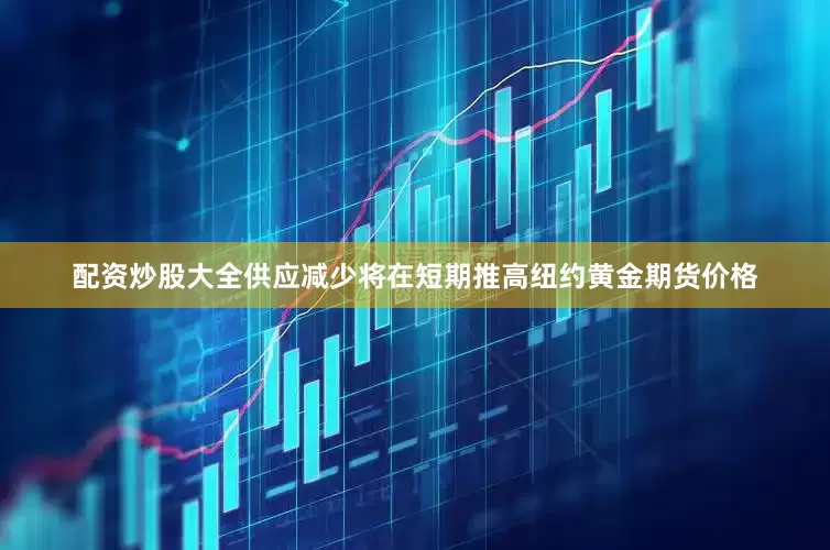 配资炒股大全供应减少将在短期推高纽约黄金期货价格