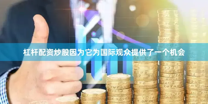 杠杆配资炒股因为它为国际观众提供了一个机会