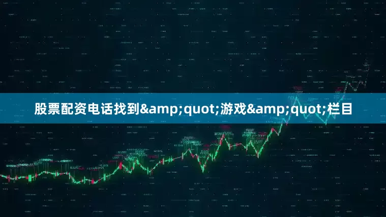 股票配资电话找到&quot;游戏&quot;栏目