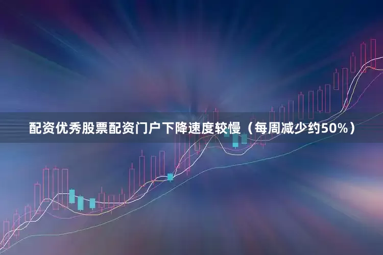 配资优秀股票配资门户下降速度较慢（每周减少约50%）