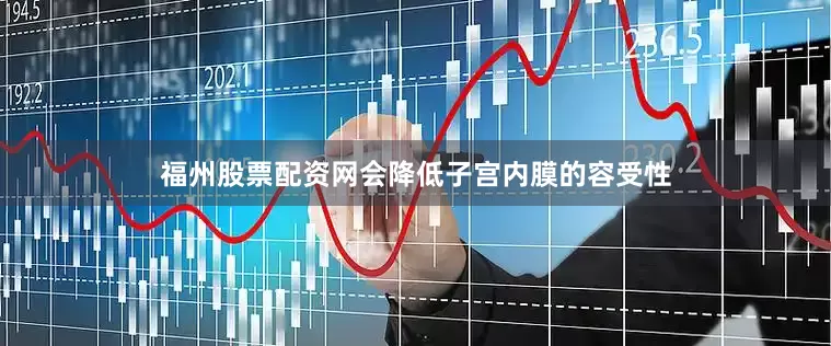 福州股票配资网会降低子宫内膜的容受性