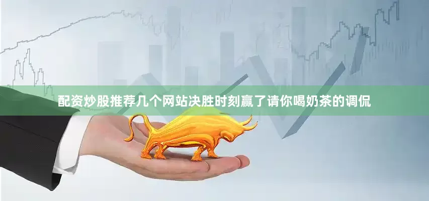 配资炒股推荐几个网站决胜时刻赢了请你喝奶茶的调侃