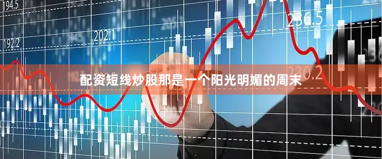 配资短线炒股那是一个阳光明媚的周末