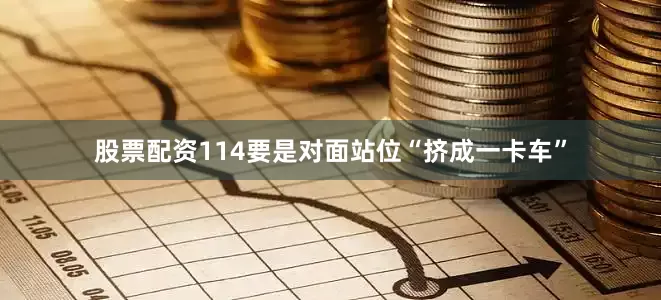 股票配资114要是对面站位“挤成一卡车”