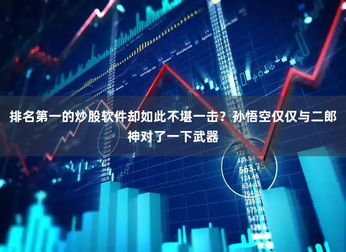 排名第一的炒股软件却如此不堪一击？孙悟空仅仅与二郎神对了一下武器