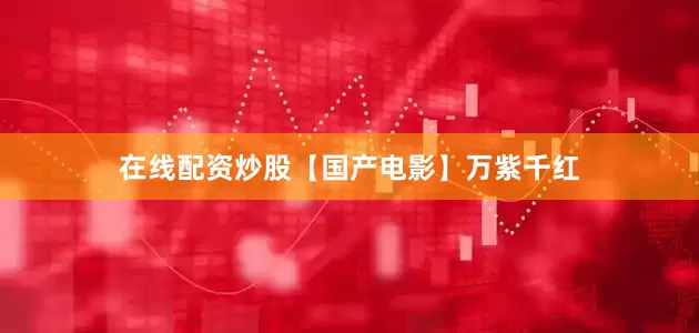 在线配资炒股【国产电影】万紫千红