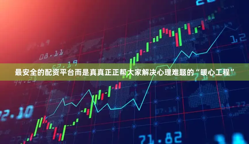 最安全的配资平台而是真真正正帮大家解决心理难题的“暖心工程”