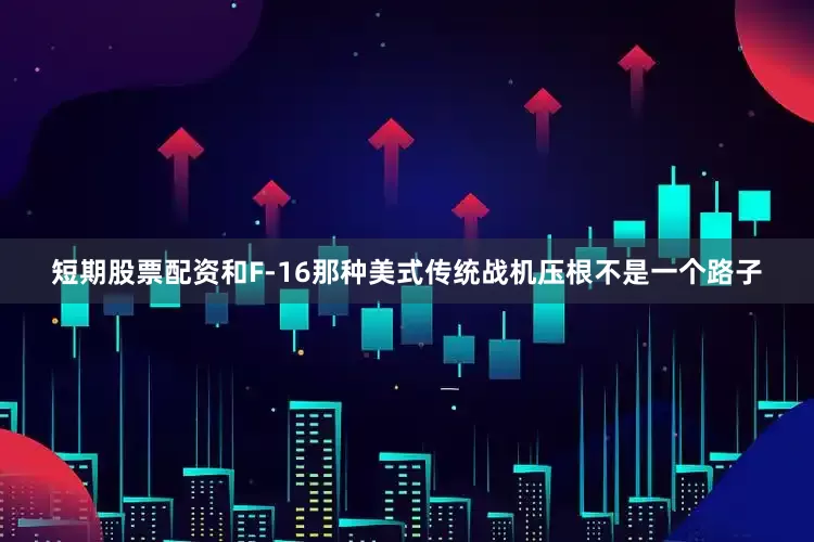 短期股票配资和F-16那种美式传统战机压根不是一个路子