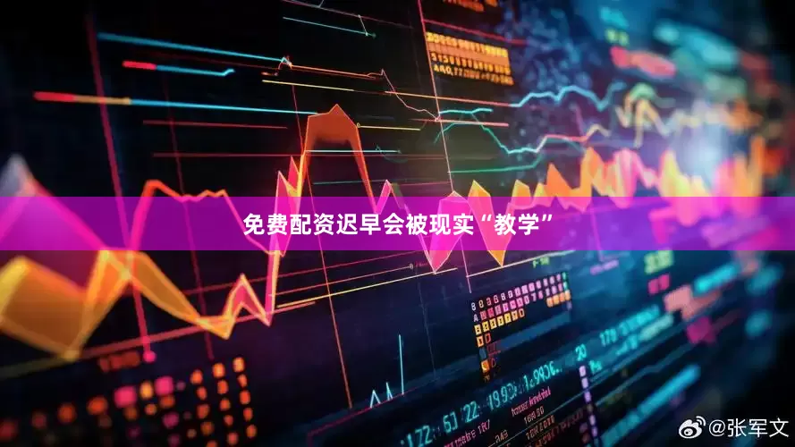 免费配资迟早会被现实“教学”