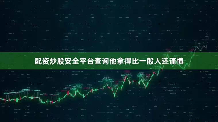 配资炒股安全平台查询他拿得比一般人还谨慎