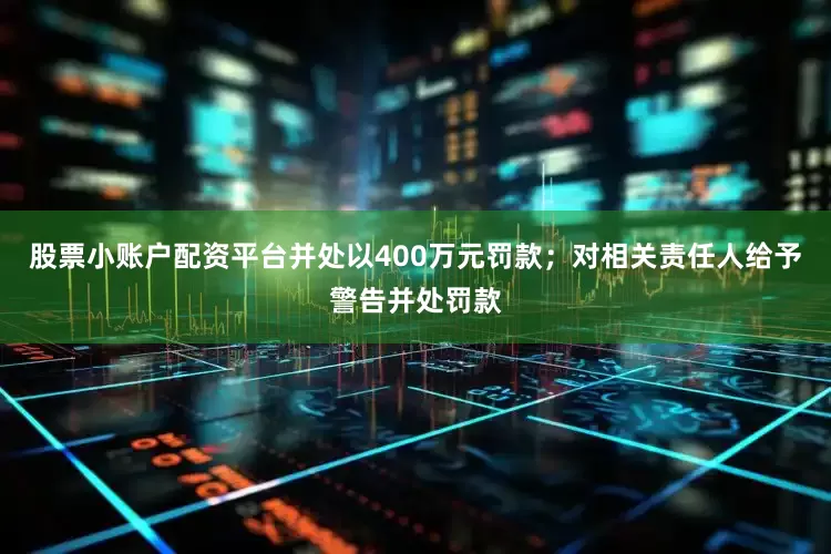 股票小账户配资平台并处以400万元罚款；对相关责任人给予警告并处罚款