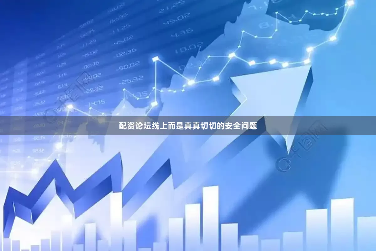 配资论坛线上而是真真切切的安全问题