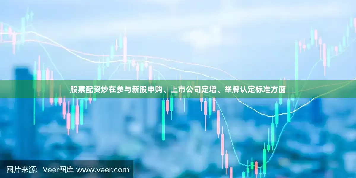 股票配资炒在参与新股申购、上市公司定增、举牌认定标准方面