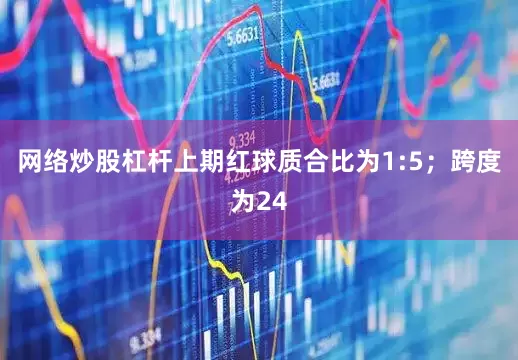 网络炒股杠杆　　　　上期红球质合比为1:5；跨度为24