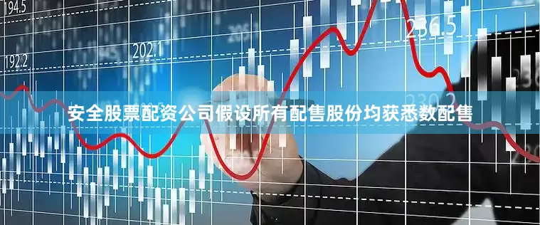 安全股票配资公司　　假设所有配售股份均获悉数配售