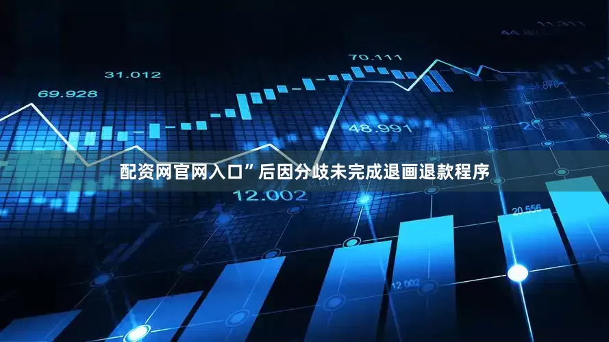 配资网官网入口”　　后因分歧未完成退画退款程序