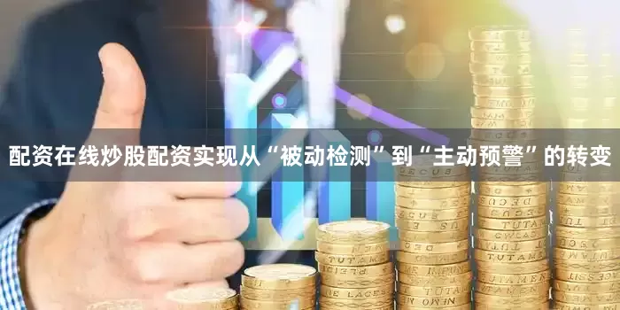 配资在线炒股配资实现从“被动检测”到“主动预警”的转变