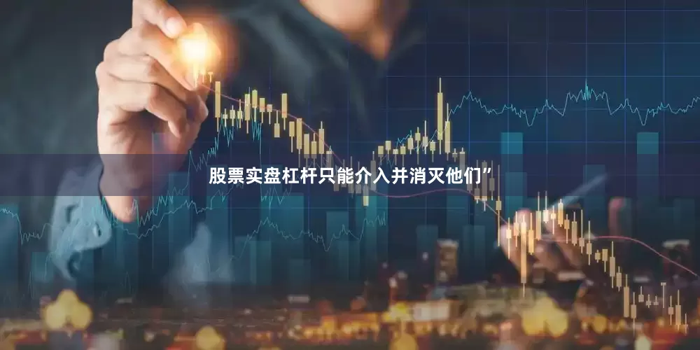 股票实盘杠杆只能介入并消灭他们”